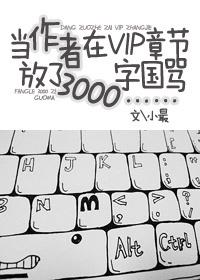 當(dāng)作者在VIP章節(jié)放了3000字國罵……